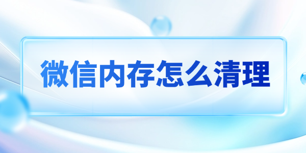 微信内存怎么清理 这个办法完美解决还不误删