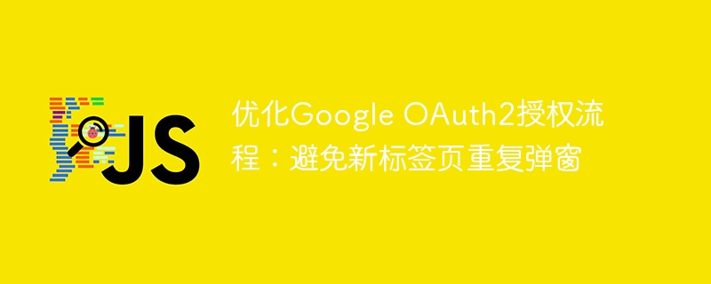 优化Google OAuth2授权流程：避免新标签页重复弹窗
