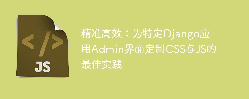 DjangoAdmin优化：CSS与JS高效技巧
