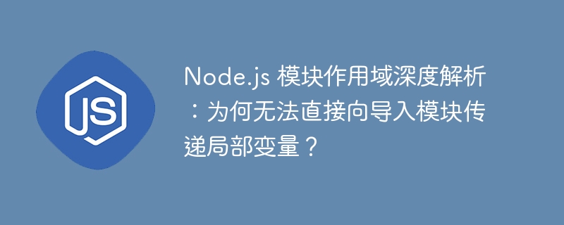 Node.js 模块作用域深度解析：为何无法直接向导入模块传递局部变量？
