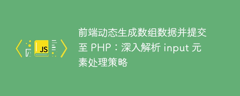 前端动态生成数组数据并提交至 PHP:深入解析 input 元素处理策略