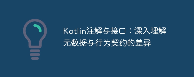 Kotlin注解与接口：深入理解元数据与行为契约的差异