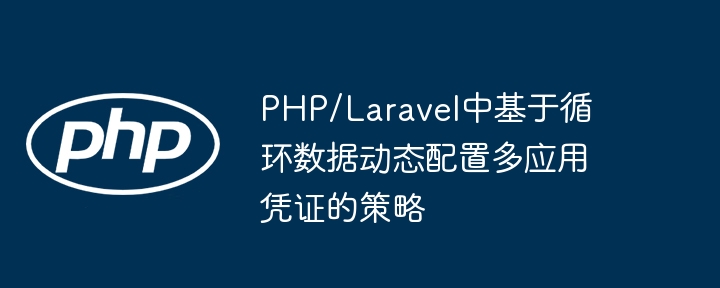 PHP/Laravel中基于循环数据动态配置多应用凭证的策略
