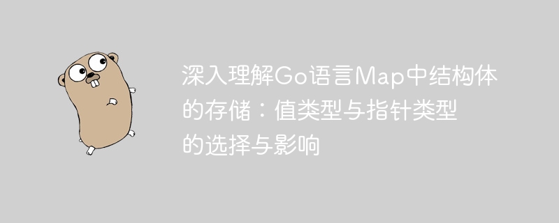 深入理解Go语言Map中结构体的存储:值类型与指针类型的选择与影响