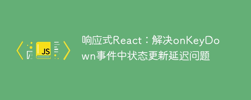 响应式React:解决onKeyDown事件中状态更新延迟问题