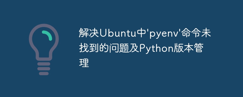 解决Ubuntu中'pyenv'命令未找到的问题及Python版本管理
