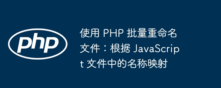 PHP批量重命名文件：按JS名称映射操作