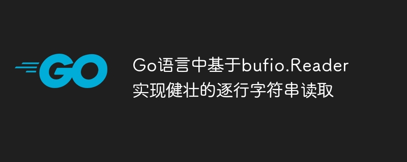 Go语言中基于bufio.Reader实现健壮的逐行字符串读取