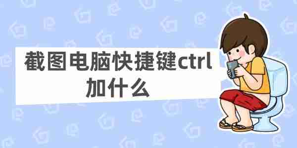 截图电脑快捷键ctrl加什么 常用的Ctrl组合键截图方法