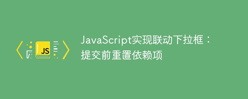 联动下拉框提交前如何重置