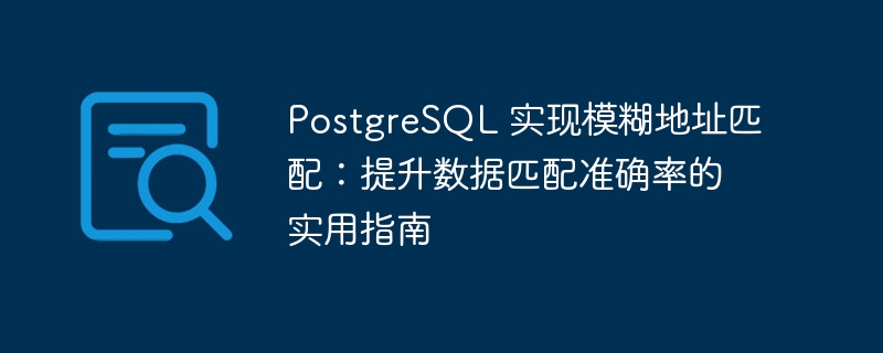 PostgreSQL 实现模糊地址匹配：提升数据匹配准确率的实用指南