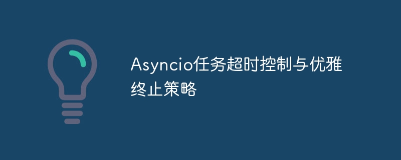 Asyncio任务超时与优雅取消技巧