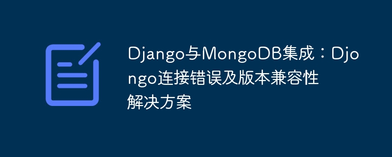 Django与MongoDB集成：Djongo连接错误及版本兼容性解决方案
