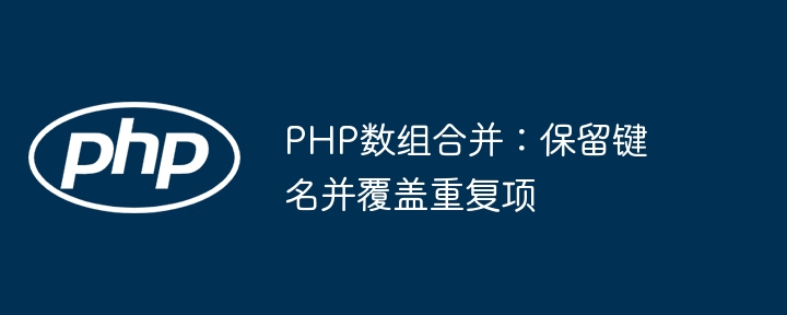 PHP数组合并:保留键名并覆盖重复项