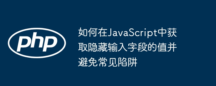 如何在JavaScript中获取隐藏输入字段的值并避免常见陷阱