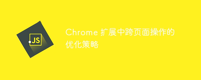 Chrome 扩展中跨页面操作的优化策略