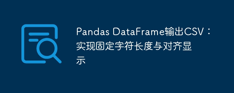 Pandas DataFrame输出CSV：实现固定字符长度与对齐显示
