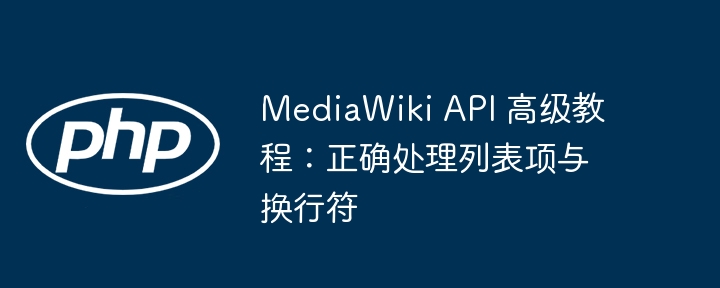 MediaWiki API 高级教程:正确处理列表项与换行符