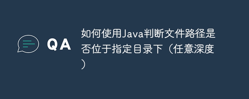如何使用Java判断文件路径是否位于指定目录下(任意深度)