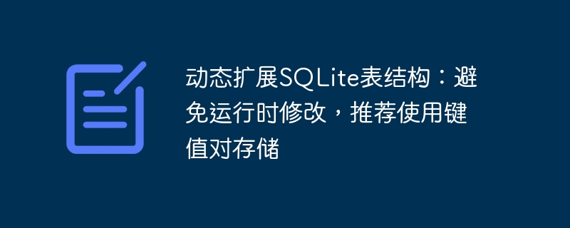 动态扩展SQLite表结构：避免运行时修改，推荐使用键值对存储