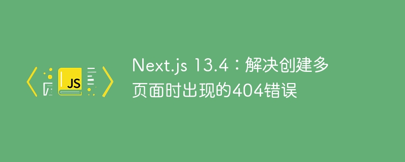 Next.js13.4多页面404解决方法分享