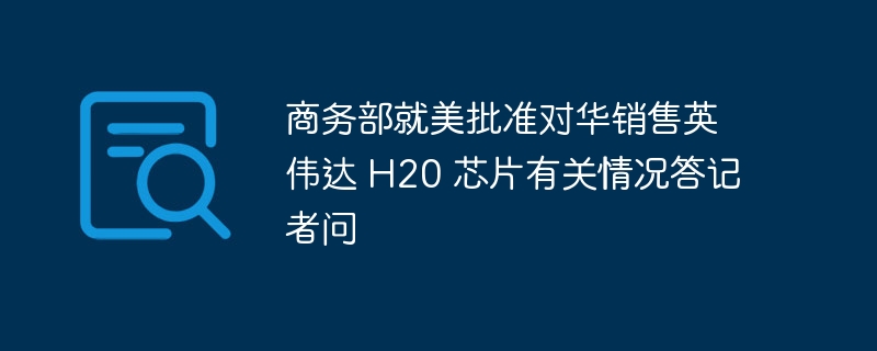 美批准对华销售英伟达H20，商务部回应出炉