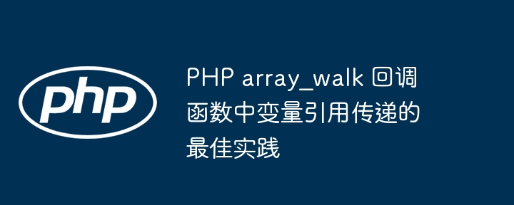 PHP array_walk 回调函数中变量引用传递的最佳实践
