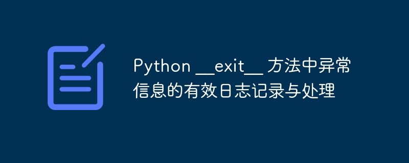 Python __exit__ 方法中异常信息的有效日志记录与处理