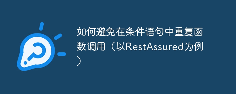 如何避免在条件语句中重复函数调用(以RestAssured为例)