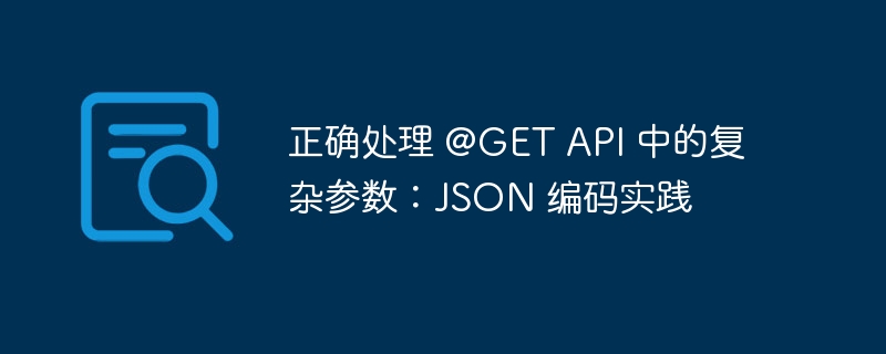 正确处理 @GET API 中的复杂参数：JSON 编码实践