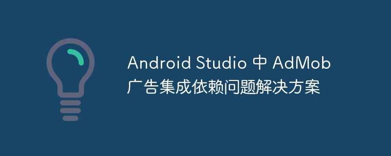 Android Studio 中 AdMob 广告集成依赖问题解决方案
