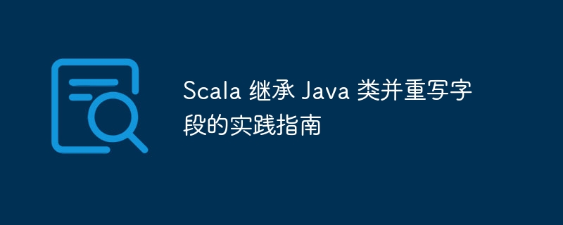 Scala继承Java字段重写详解