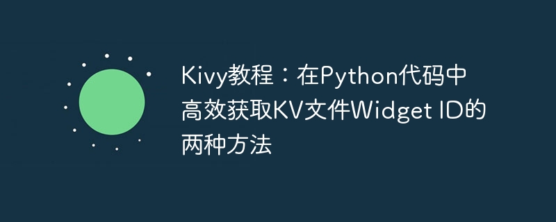 Kivy教程：在Python代码中高效获取KV文件Widget ID的两种方法

