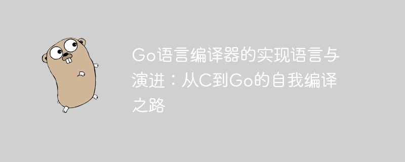Go语言编译器的实现语言与演进：从C到Go的自我编译之路