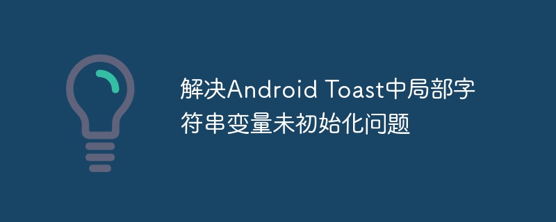 解决Android Toast中局部字符串变量未初始化问题