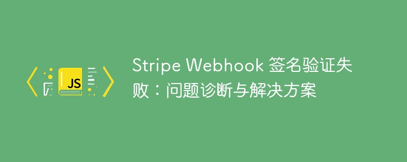 Stripe Webhook 签名验证失败：问题诊断与解决方案