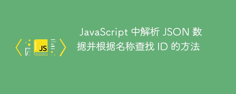  JavaScript 中解析 JSON 数据并根据名称查找 ID 的方法

