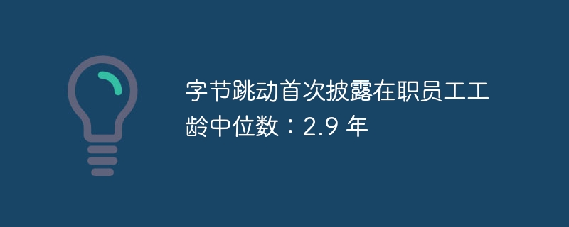 字节跳动员工工龄中位数首次公开