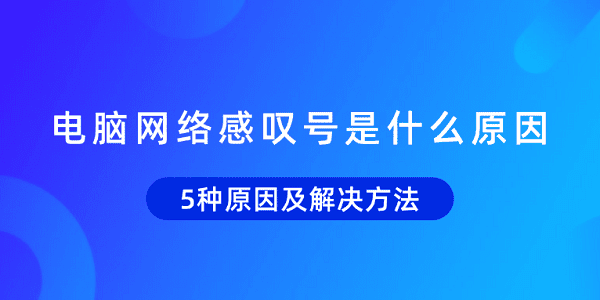 电脑网络感叹号怎么解决？5种原因及处理方法