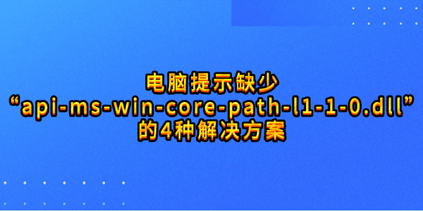 电脑提示缺少“api-ms-win-core-path-l1-1-0.dll”的4种解决方案
