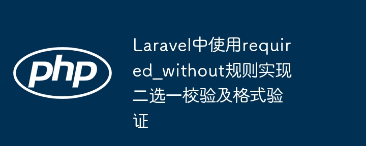 Laravelrequired_without规则实现二选一验证