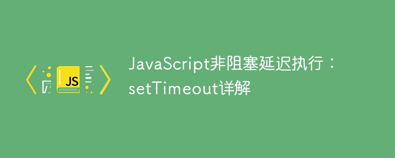 JavaScript非阻塞延迟执行:setTimeout详解
