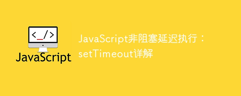 JavaScript延迟执行技巧：setTimeout全面解析