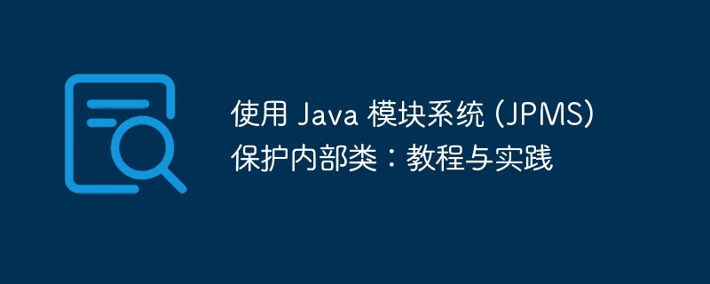 使用 Java 模块系统 (JPMS) 保护内部类:教程与实践