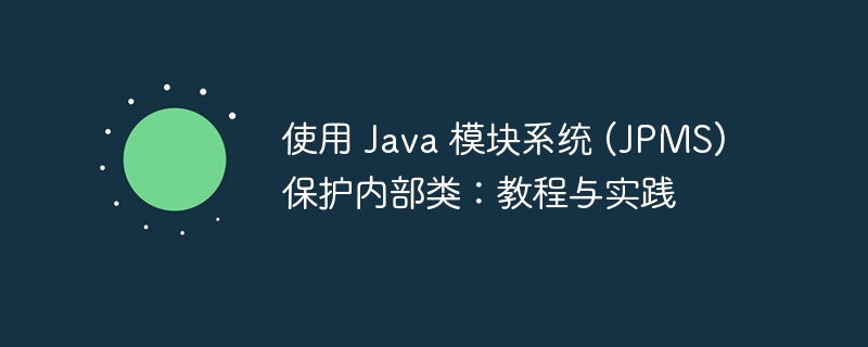 Java模块系统如何保护内部类？