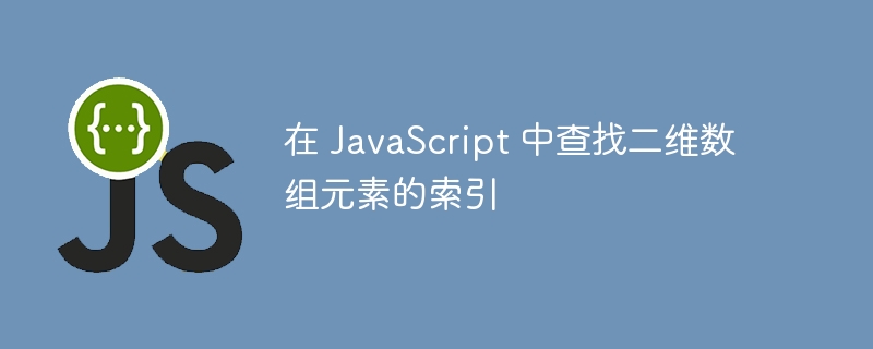 在 JavaScript 中查找二维数组元素的索引