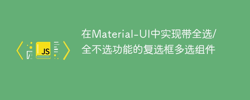 在Material-UI中实现带全选/全不选功能的复选框多选组件
