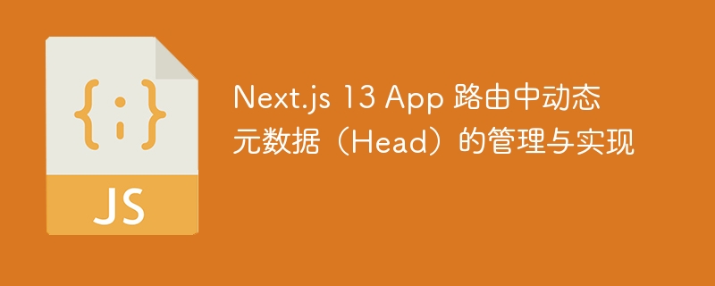 Next.js 13 App 路由中动态元数据(Head)的管理与实现