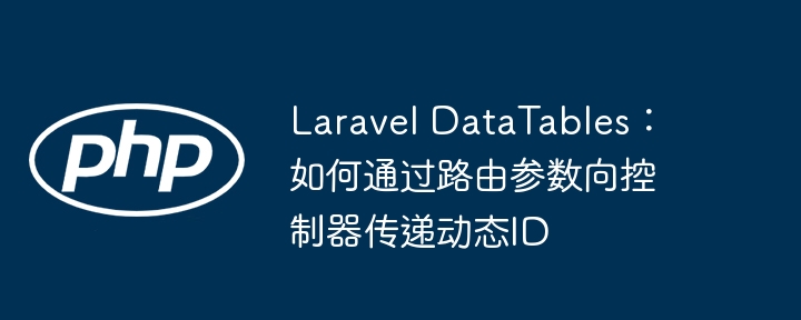 LaravelDataTables动态ID传递教程