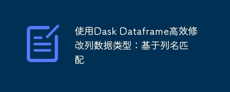 使用Dask Dataframe高效修改列数据类型:基于列名匹配
